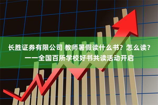 长胜证券有限公司 教师暑假读什么书？怎么读？一一全国百所学校好书共读活动开启
