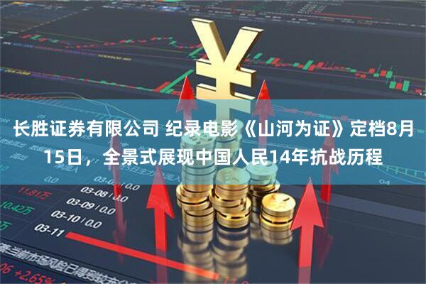 长胜证券有限公司 纪录电影《山河为证》定档8月15日，全景式展现中国人民14年抗战历程