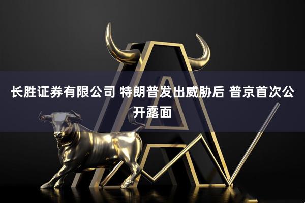 长胜证券有限公司 特朗普发出威胁后 普京首次公开露面