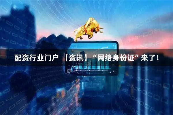 配资行业门户 【资讯】“网络身份证”来了！