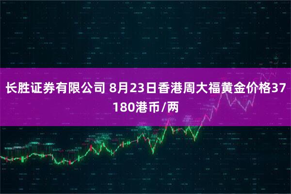长胜证券有限公司 8月23日香港周大福黄金价格37180港币/两