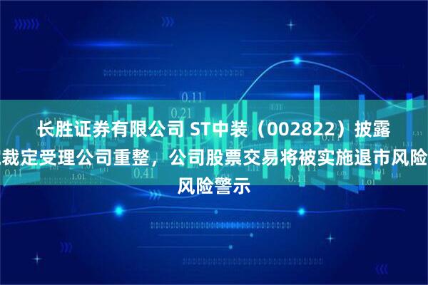 长胜证券有限公司 ST中装（002822）披露法院裁定受理公司重整，公司股票交易将被实施退市风险警示