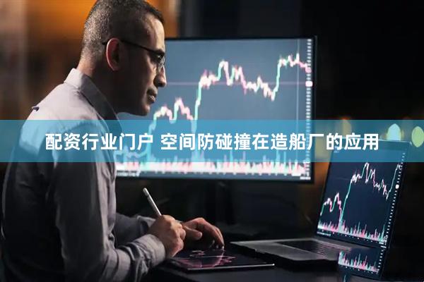 配资行业门户 空间防碰撞在造船厂的应用