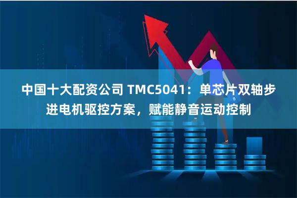 中国十大配资公司 TMC5041：单芯片双轴步进电机驱控方案，赋能静音运动控制
