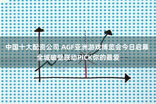 中国十大配资公司 AGF亚洲游戏博览会今日启幕 全城破壁联动PICK你的最爱