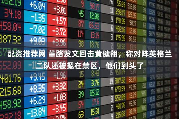 配资推荐网 董路发文回击黄健翔，称对阵英格兰二队还被摁在禁区，他们到头了