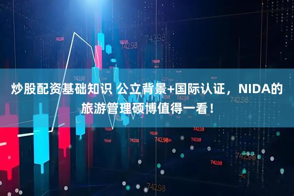 炒股配资基础知识 公立背景+国际认证，NIDA的旅游管理硕博值得一看！