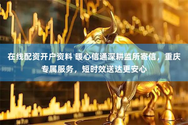 在线配资开户资料 暖心信通深耕监所寄信，重庆专属服务，短时效送达更安心