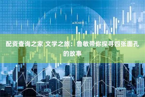 配资查询之家 文学之旅：鲁敏带你探寻四张面孔的故事