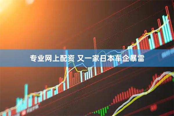专业网上配资 又一家日本车企暴雷