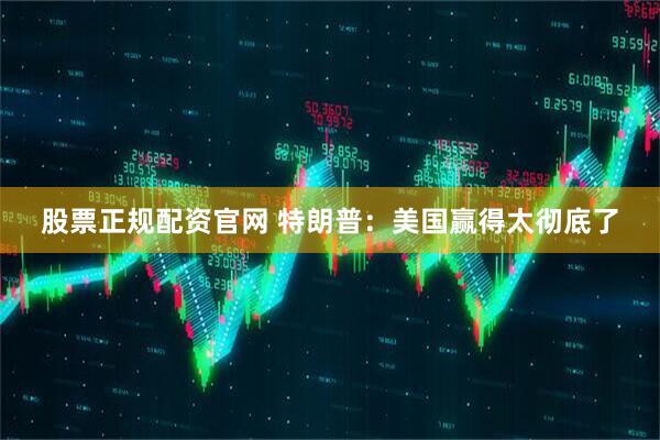 股票正规配资官网 特朗普：美国赢得太彻底了