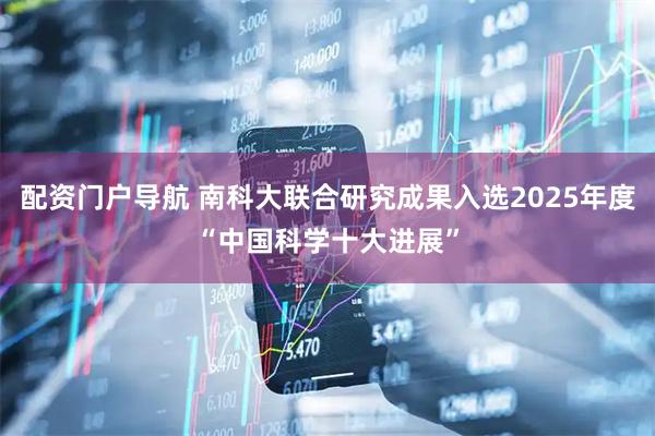 配资门户导航 南科大联合研究成果入选2025年度“中国科学十大进展”
